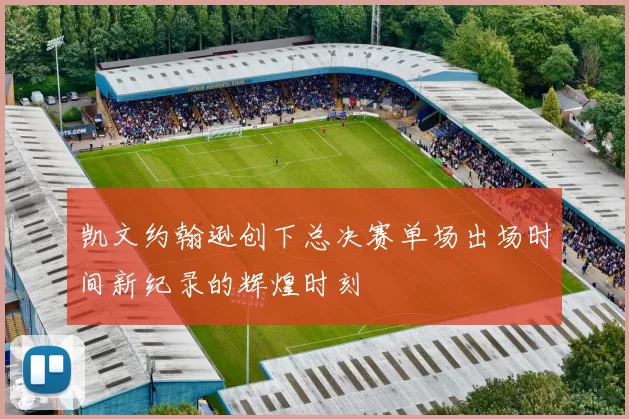 凯文约翰逊创下总决赛单场出场时间新纪录的辉煌时刻